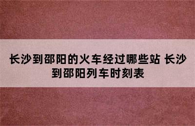 长沙到邵阳的火车经过哪些站 长沙到邵阳列车时刻表